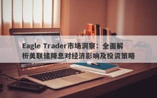 Eagle Trader市场洞察：全面解析美联储降息对经济影响及投资策略