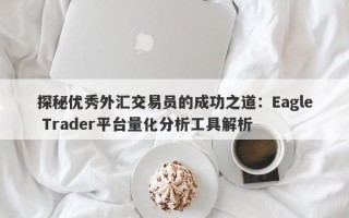 探秘优秀外汇交易员的成功之道：Eagle Trader平台量化分析工具解析