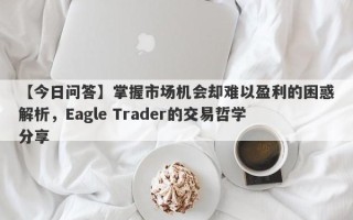 【今日问答】掌握市场机会却难以盈利的困惑解析，Eagle Trader的交易哲学分享