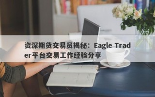 资深期货交易员揭秘：Eagle Trader平台交易工作经验分享