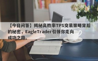 【今日问答】揭秘高胜率TPS交易策略背后的秘密，EagleTrader引领你走向成功之路。