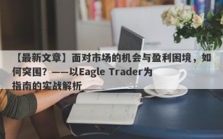 【最新文章】面对市场的机会与盈利困境，如何突围？——以Eagle Trader为指南的实战解析