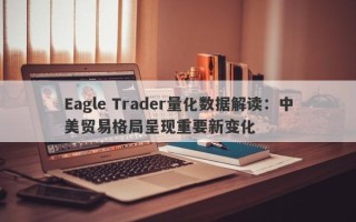 Eagle Trader量化数据解读：中美贸易格局呈现重要新变化