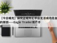 【今日曝光】探究正规外汇平台无法成功出金的原因——Eagle Trader用户手册