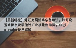 【最新曝光】外汇交易新手必备知识，如何设置止损点及最佳外汇止损比例推荐，EagleTrader使用详解