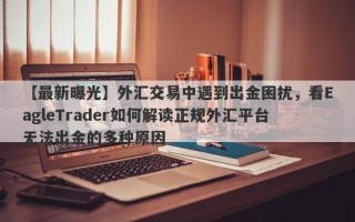 【最新曝光】外汇交易中遇到出金困扰，看EagleTrader如何解读正规外汇平台无法出金的多种原因