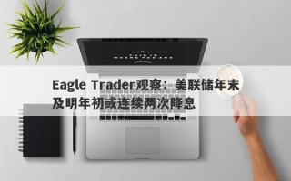 Eagle Trader观察：美联储年末及明年初或连续两次降息