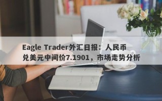 Eagle Trader外汇日报：人民币兑美元中间价7.1901，市场走势分析