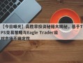 【今日曝光】高胜率投资秘籍大揭秘，基于TPS交易策略与Eagle Trader应对市场不确定性