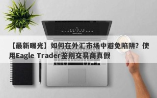 【最新曝光】如何在外汇市场中避免陷阱？使用Eagle Trader鉴别交易商真假