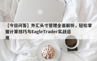 【今日问答】外汇头寸管理全面解析，轻松掌握计算技巧与EagleTrader实战运用