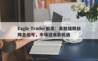 Eagle Trader解读：美联储释放降息信号，市场迎来新机遇