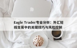 Eagle Trader专业分析：外汇短线交易中的关键技巧与风险控制