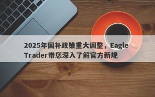 2025年国补政策重大调整，Eagle Trader带您深入了解官方新规