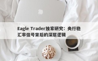 Eagle Trader独家研究：央行稳汇率信号背后的深层逻辑