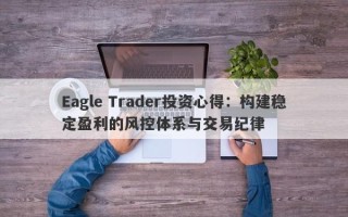 Eagle Trader投资心得：构建稳定盈利的风控体系与交易纪律