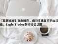 【最新曝光】股市博弈，疯狂筹钱背后的血泪史，Eagle Trader剖析投资之道