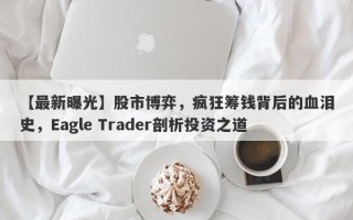 【最新曝光】股市博弈，疯狂筹钱背后的血泪史，Eagle Trader剖析投资之道