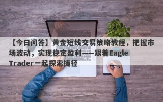 【今日问答】黄金短线交易策略教程，把握市场波动，实现稳定盈利——跟着Eagle Trader一起探索捷径