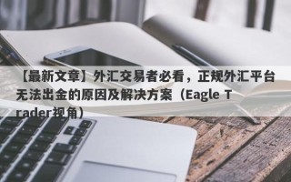 【最新文章】外汇交易者必看，正规外汇平台无法出金的原因及解决方案（Eagle Trader视角）