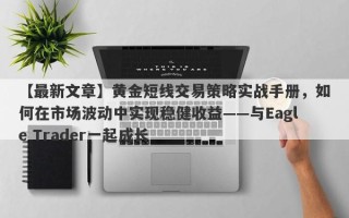 【最新文章】黄金短线交易策略实战手册，如何在市场波动中实现稳健收益——与Eagle Trader一起成长