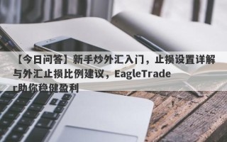 【今日问答】新手炒外汇入门，止损设置详解与外汇止损比例建议，EagleTrader助你稳健盈利