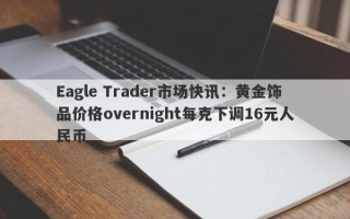 Eagle Trader市场快讯：黄金饰品价格overnight每克下调16元人民币