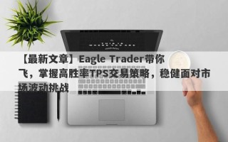 【最新文章】Eagle Trader带你飞，掌握高胜率TPS交易策略，稳健面对市场波动挑战