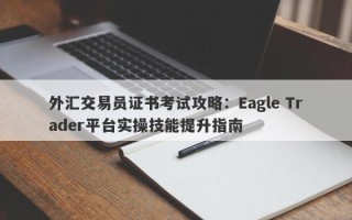 外汇交易员证书考试攻略：Eagle Trader平台实操技能提升指南