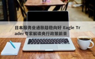 日本服务业通胀趋稳向好 Eagle Trader专家解读央行政策前景