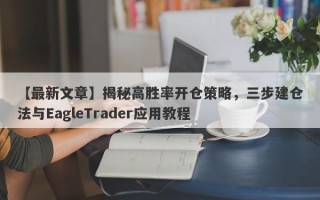 【最新文章】揭秘高胜率开仓策略，三步建仓法与EagleTrader应用教程