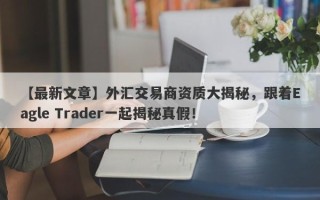 【最新文章】外汇交易商资质大揭秘，跟着Eagle Trader一起揭秘真假！