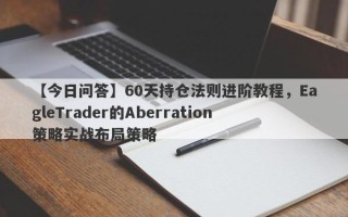 【今日问答】60天持仓法则进阶教程，EagleTrader的Aberration策略实战布局策略