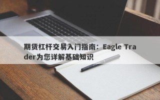 期货杠杆交易入门指南：Eagle Trader为您详解基础知识