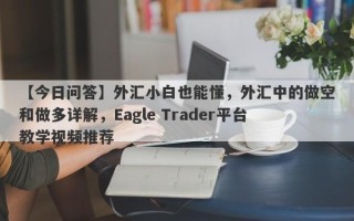 【今日问答】外汇小白也能懂，外汇中的做空和做多详解，Eagle Trader平台教学视频推荐