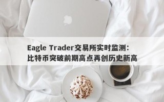 Eagle Trader交易所实时监测：比特币突破前期高点再创历史新高