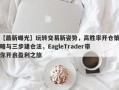 【最新曝光】玩转交易新姿势，高胜率开仓策略与三步建仓法，EagleTrader带你开启盈利之旅