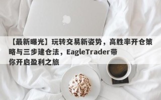 【最新曝光】玩转交易新姿势，高胜率开仓策略与三步建仓法，EagleTrader带你开启盈利之旅