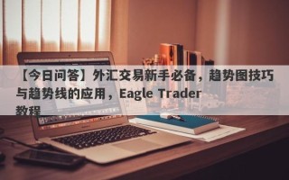 【今日问答】外汇交易新手必备，趋势图技巧与趋势线的应用，Eagle Trader教程