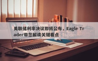 美联储利率决议即将公布，Eagle Trader带您解读关键看点