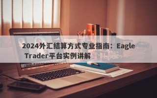 2024外汇结算方式专业指南：Eagle Trader平台实例讲解