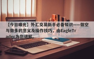 【今日曝光】外汇交易新手必备知识——做空与做多的意义及操作技巧，由EagleTrader为您讲解。