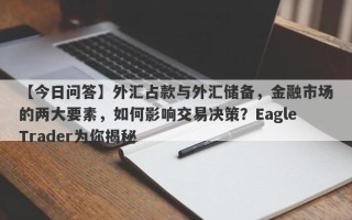 【今日问答】外汇占款与外汇储备，金融市场的两大要素，如何影响交易决策？EagleTrader为你揭秘