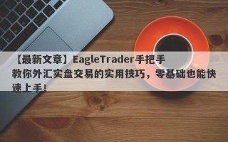 【最新文章】EagleTrader手把手教你外汇实盘交易的实用技巧，零基础也能快速上手！