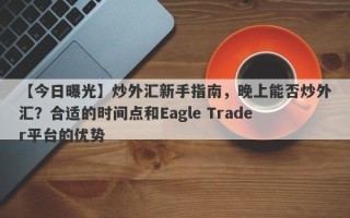 【今日曝光】炒外汇新手指南，晚上能否炒外汇？合适的时间点和Eagle Trader平台的优势