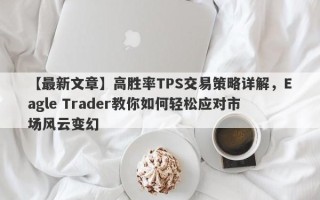 【最新文章】高胜率TPS交易策略详解，Eagle Trader教你如何轻松应对市场风云变幻