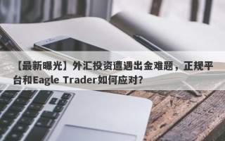 【最新曝光】外汇投资遭遇出金难题，正规平台和Eagle Trader如何应对？