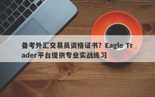 备考外汇交易员资格证书？Eagle Trader平台提供专业实战练习