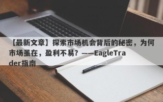 【最新文章】探索市场机会背后的秘密，为何市场虽在，盈利不易？——EagleTrader指南