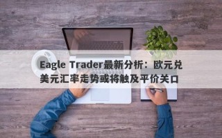 Eagle Trader最新分析：欧元兑美元汇率走势或将触及平价关口